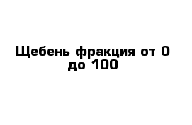 Щебень фракция от 0 до 100